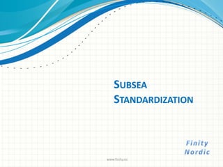 SUBSEA
STANDARDIZATION
www.finity.no
 