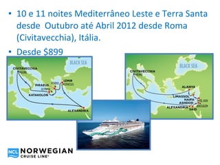 • 10 e 11 noites Mediterrâneo Leste e Terra Santa
  desde Outubro até Abril 2012 desde Roma
  (Civitavecchia), Itália.
• Desde $899
 