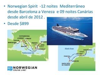 • Norwegian Spirit -12 noites Mediterrâneo
  desde Barcelona a Veneza e 09 noites Canárias
  desde abril de 2012 .
• Desde $899
 