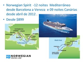 • Norwegian Spirit -12 noites Mediterrâneo
  desde Barcelona a Veneza e 09 noites Canárias
  desde abril de 2012 .
• Desde $899
 