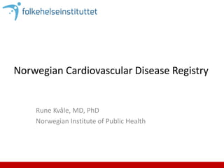 Norwegian Cardiovascular Disease Registry
Rune Kvåle, MD, PhD
Norwegian Institute of Public Health
 