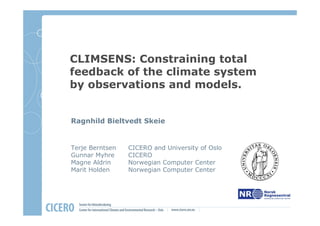 CLIMSENS: Constraining total
feedback of the climate system
by observations and models.


Ragnhild Bieltvedt Skeie


Terje Berntsen   CICERO and University of Oslo
Gunnar Myhre     CICERO
Magne Aldrin     Norwegian Computer Center
Marit Holden     Norwegian Computer Center
 