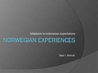 Adaptions to Indonesian expectations




                      Tarje I. Wanvik
 