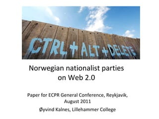 Norwegian nationalist parties
on Web 2.0
Paper for ECPR General Conference, Reykjavik,
August 2011
Øyvind Kalnes, Lillehammer College
 