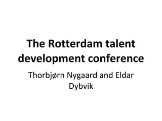 The Rotterdam talent development conference Thorbjørn Nygaard and Eldar Dybvik 