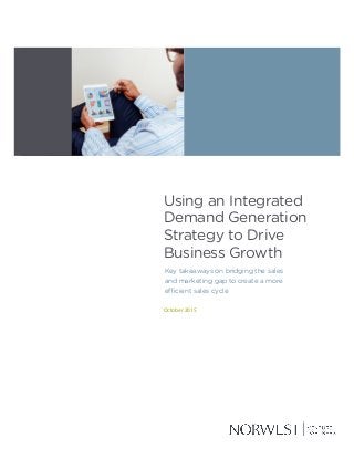 Using an Integrated
Demand Generation
Strategy to Drive
Business Growth
October 2015
Key takeaways on bridging the sales
and marketing gap to create a more
efficient sales cycle
 