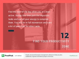 12
FIND YOUR PRODUCTIVITY
ZONE
Find the time of the day when you are most
active. During this time pick the important
task...