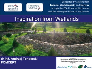 Inspiration from Wetlands Supported by a grant from Iceland, Liechtenstein  and  Norway through the EEA Financial Mechanism and the Norwegian Financial Mechanism dr inż. Andrzej Tonderski POMCERT 