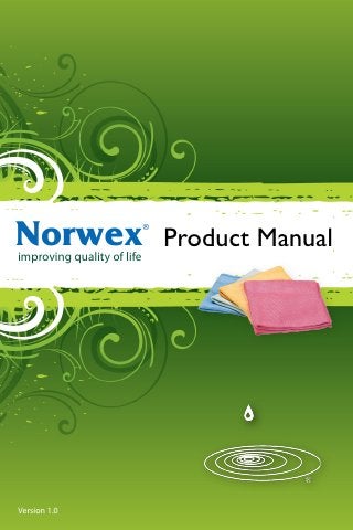 Norwex
improving quality of life
                            ®

                                Product Manual




Version 1.0
 