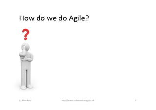 How	
  do	
  we	
  do	
  Agile?	
  




(c)	
  Allan	
  Kelly	
     h+p://www.so6warestrategy.co.uk	
     17	
  
 