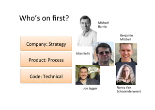 Who’s	
  on	
  ﬁrst?	
                                     Michael	
  
                                                           Barri+	
  

                                                                           Benjamin	
  
                                                                           Mitchell	
  
   Company:	
  Strategy	
  
                              Allan	
  Kelly	
  

    Product:	
  Process	
  


    Code:	
  Technical	
  

                                       Jon	
  Jagger	
                   Nancy	
  Van	
  
                                                                         Schooenderwoert	
  
 