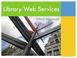 Library Web Services
           Which way next?
 