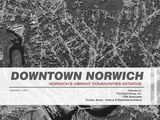 DOWNTOWN NORWICH  NORWICH’S VIBRANT COMMUNITIES INITIATIVE
December 7, 2011                                                    Presented by:
                                                           The Cecil Group, Inc.
                                                                FXM Associates
                                  Durkee, Brown, Viveiros & Werenfels Architects




                                                NORWICH BROWNFIELDS AREA-WIDE PLAN
                                       The Cecil Group Inc. • FXM Associates • Tighe & Bond
 