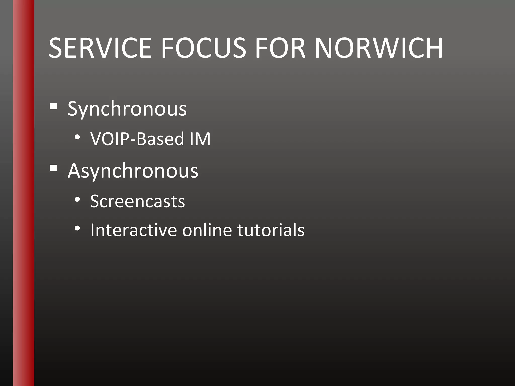 SERVICE FOCUS FOR NORWICH Synchronous VOIP-Based IM Asynchronous Screencasts Interactive online tutorials 