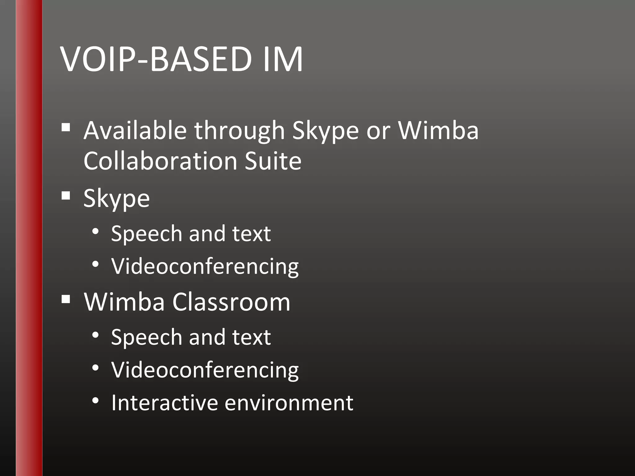 VOIP-BASED IM Available through Skype or Wimba Collaboration Suite Skype Speech and text Videoconferencing Wimba Classroom Speech and text Videoconferencing Interactive environment 