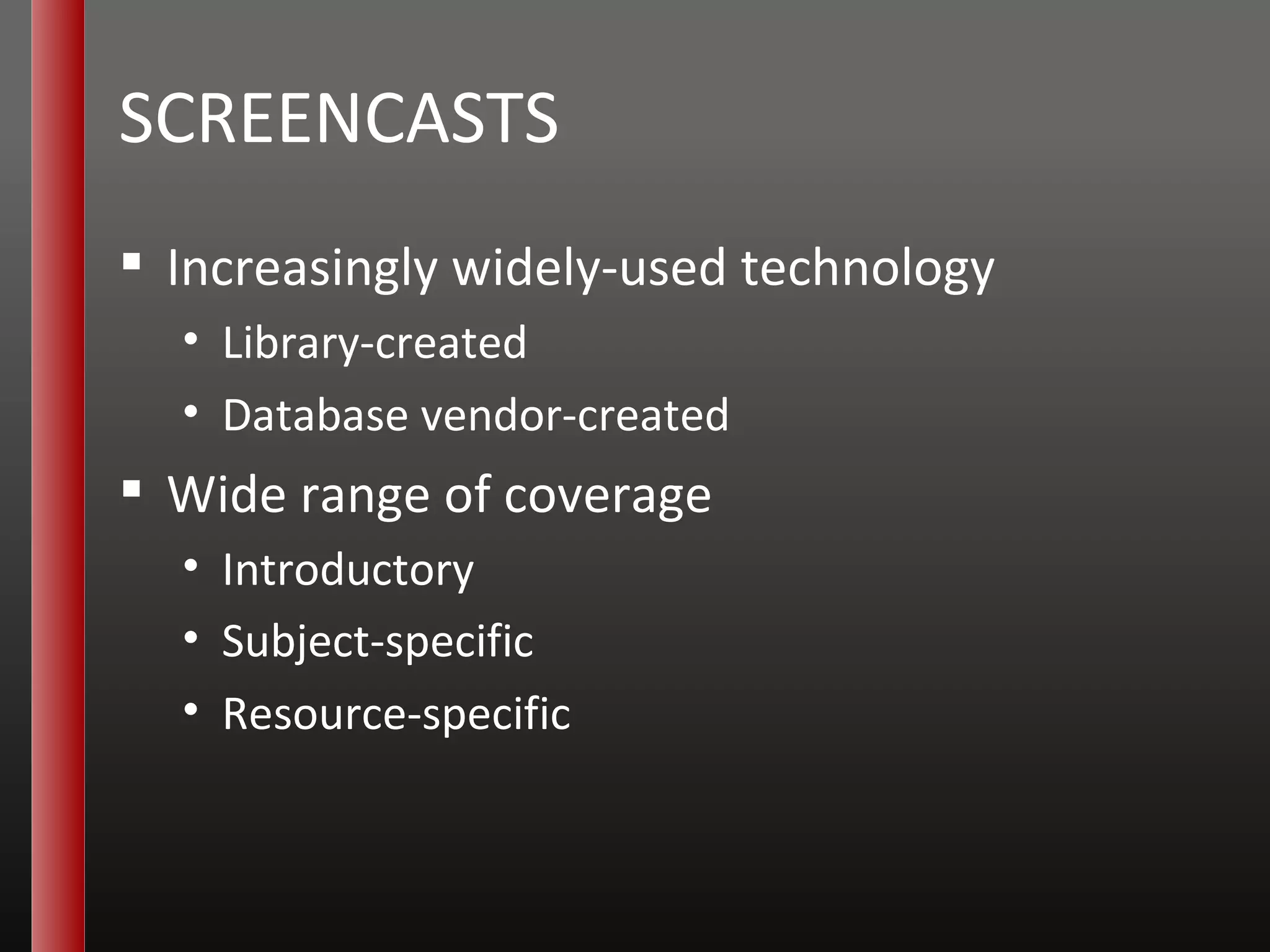 SCREENCASTS Increasingly widely-used technology Library-created Database vendor-created Wide range of coverage Introductory Subject-specific Resource-specific 