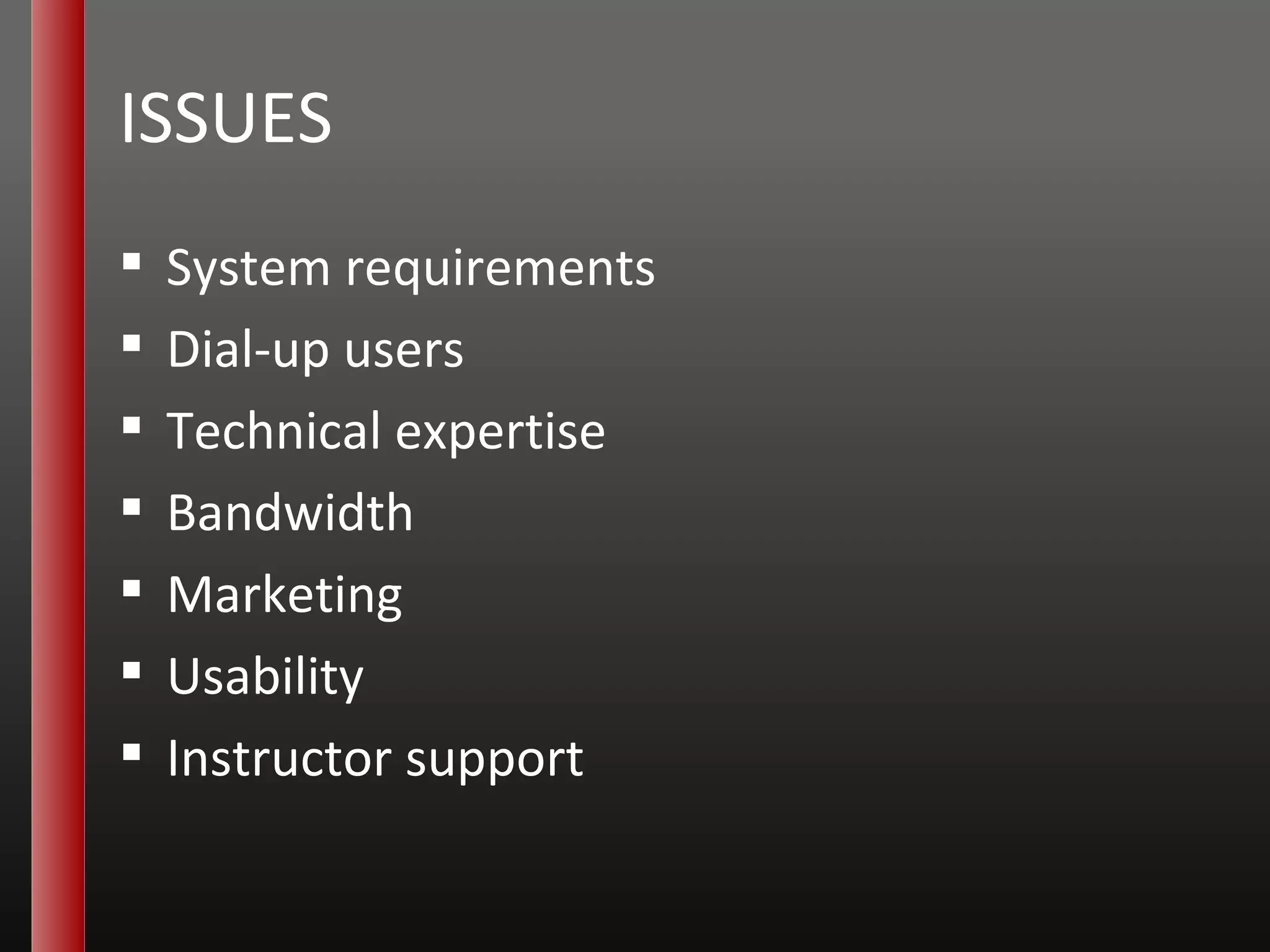 ISSUES System requirements Dial-up users Technical expertise Bandwidth Marketing Usability Instructor support 