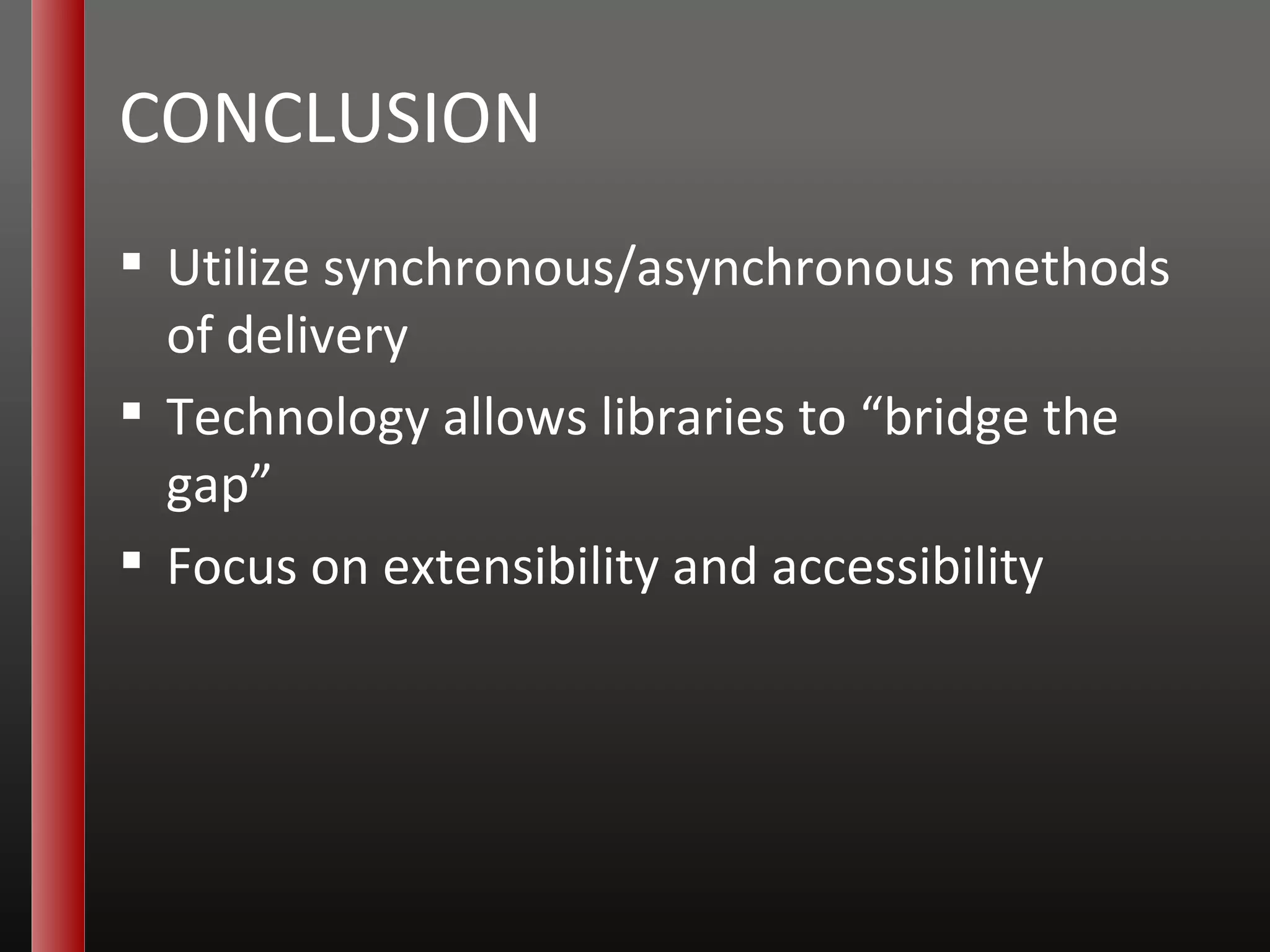 CONCLUSION Utilize synchronous/asynchronous methods of delivery Technology allows libraries to “bridge the gap” Focus on extensibility and accessibility 