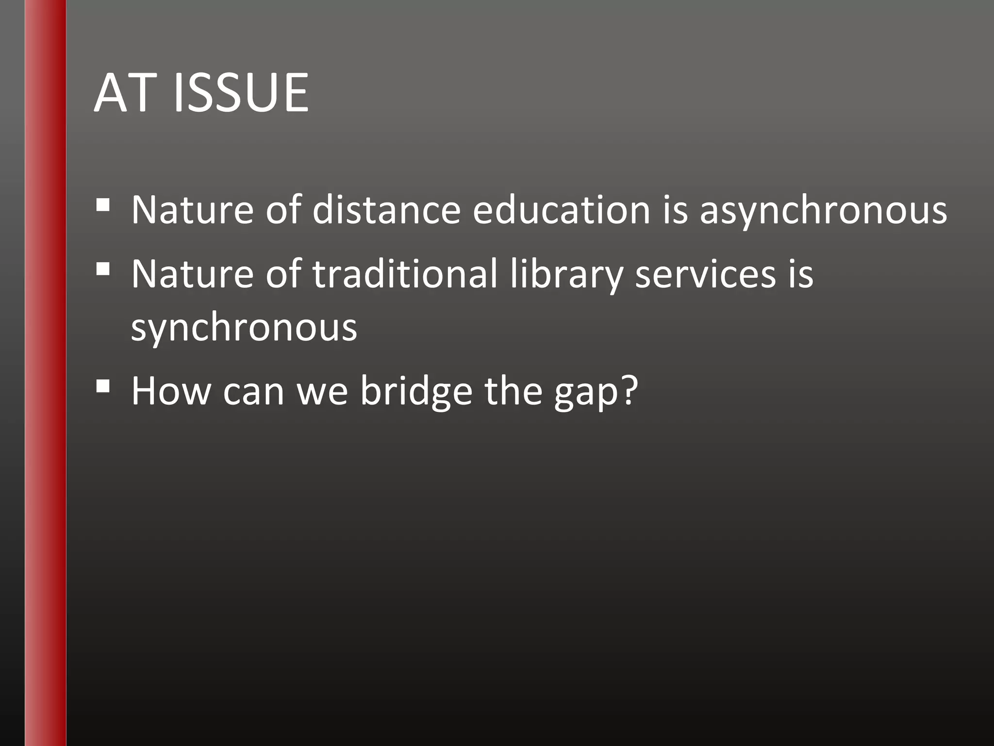 AT ISSUE Nature of distance education is asynchronous Nature of traditional library services is synchronous How can we bridge the gap? 