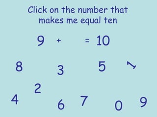 Click on the number that
makes me equal ten
9 + = 10
1
2
3
4
5
6 7
8
90
 