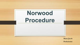 Norwood
Procedure
Manu Jacob
Perfusionist
 