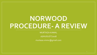 NORWOOD
PROCEDURE- A REVIEW
MURTAZA KAMAL
16/AUGUST/2018
murtaza.vmmc@gmail.com
1
 