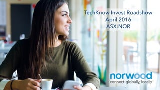TechKnow Invest Roadshow
April 2016
ASX:NOR
 