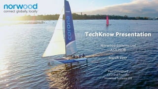 Paul Ostergaard
CEO and Founder
Norwood Systems Ltd
Norwood Systems Ltd
ASX:NOR
March 2017
TechKnow Presentation
 