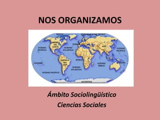 NOS ORGANIZAMOS

Ámbito Sociolingüístico
Ciencias Sociales

 