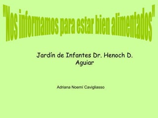 Jardín de Infantes Dr. Henoch D. Aguiar Adriana Noemí Cavigliasso &quot;Nos informamos para estar bien alimentados&quot; 