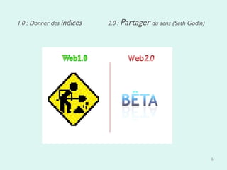 1.0 : Donner des  indices 2.0 :  Partager  du sens (Seth Godin)  