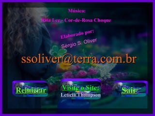 Música: Rita Lee - Cor-de-Rosa Choque  Elaborado por: Sérgio S. Oliver [email_address] Reiniciar Visite o Site: Letícia Thompson Sair 