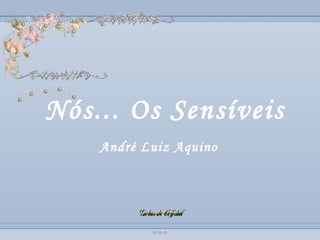 Nós... Os Sensíveis Nós... Os Sensíveis Nós... Os Sensíveis André Luiz Aquino 
