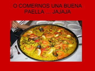 O COMERNOS UNA BUENA PAELLA … JAJAJA 