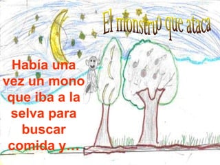 El monstruo que ataca Había una vez un mono que iba a la selva para buscar comida y… 