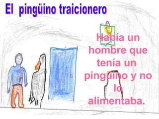 Había un hombre que tenía un  pingüino y no lo alimentaba.  El  pingüino traicionero 