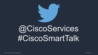 Cisco Confidential 1© 2015 Cisco and/or its affiliates. All rights reserved.
@CiscoServices
#CiscoSmartTalk
 