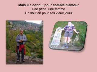 Mais il a connu, pour comble d'amour
         Une perle, une femme
    Un soutien pour ses vieux jours
 