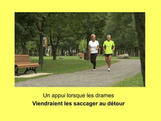 Un appui lorsque les drames
Viendraient les saccager au détour
 