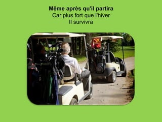 Même après qu'il partira
 Car plus fort que l'hiver
        Il survivra
 