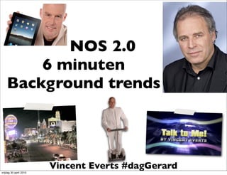 NOS 2.0
        6 minuten
    Background trends




                        Vincent Everts #dagGerard
vrijdag 30 april 2010
 