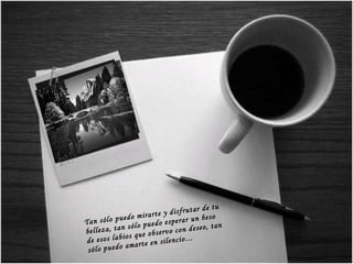 Tan sólo puedo mirarte y disfrutar de tu belleza, tan sólo puedo esperar un beso de esos labios que observo con deseo, tan sólo puedo amarte en silencio … 