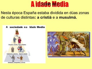 Nesta época España estaba dividida en dúas zonas
de culturas distintas: a cristiá e a musulmá.
 