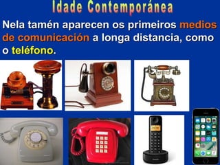 Nela tamén aparecen os primeiros medios
de comunicación a longa distancia, como
o teléfono.
 