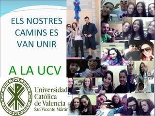 ELS NOSTRES
 CAMINS ES
 VAN UNIR

A LA UCV
 