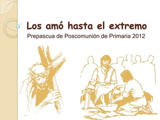 Los amó hasta el extremo
Prepascua de Poscomunión de Primaria 2012
 