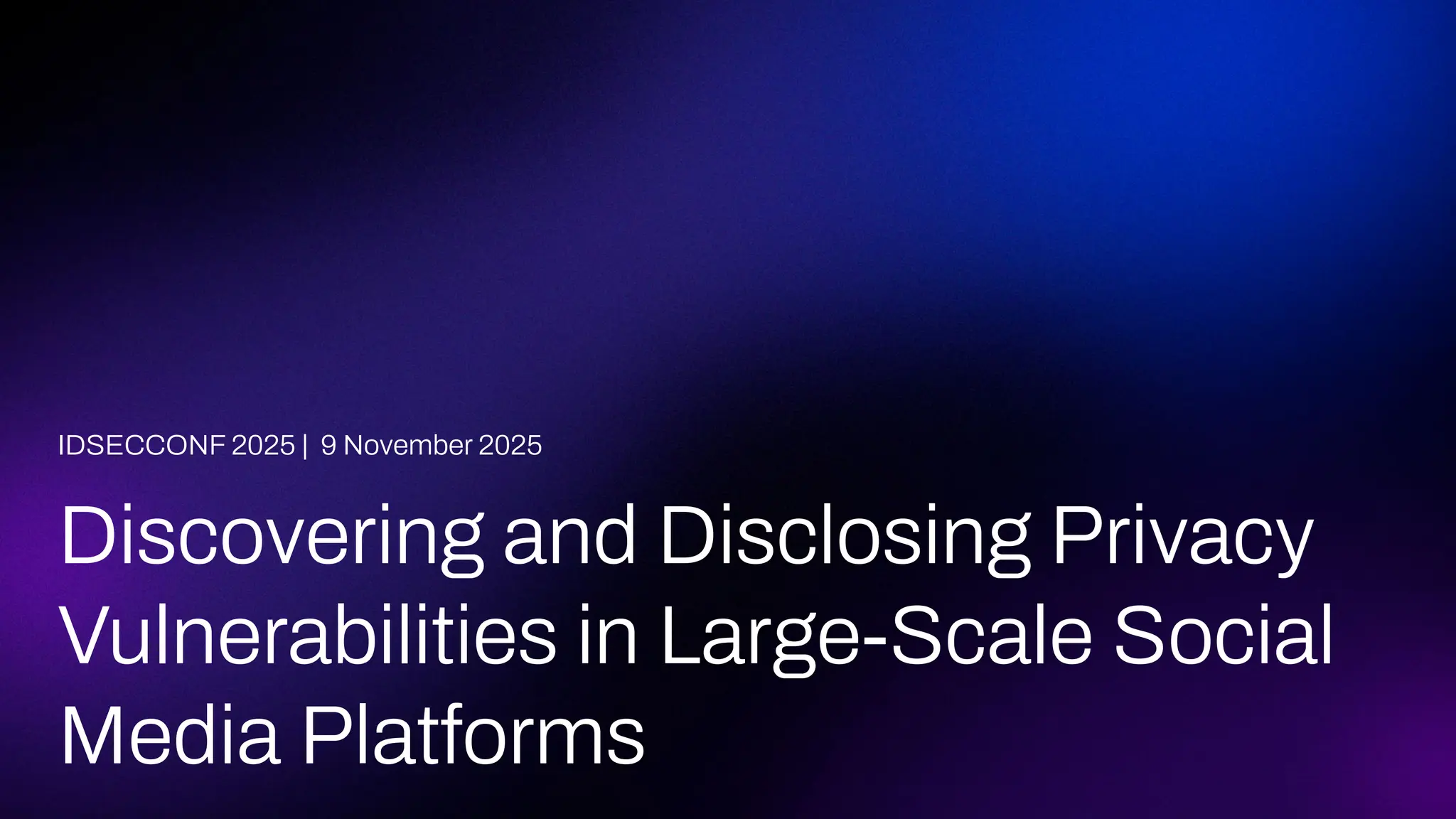Discovering and Disclosing Privacy
Vulnerabilities in Large-Scale Social
Media Platforms
IDSECCONF 2025 | 9 November 2025
 