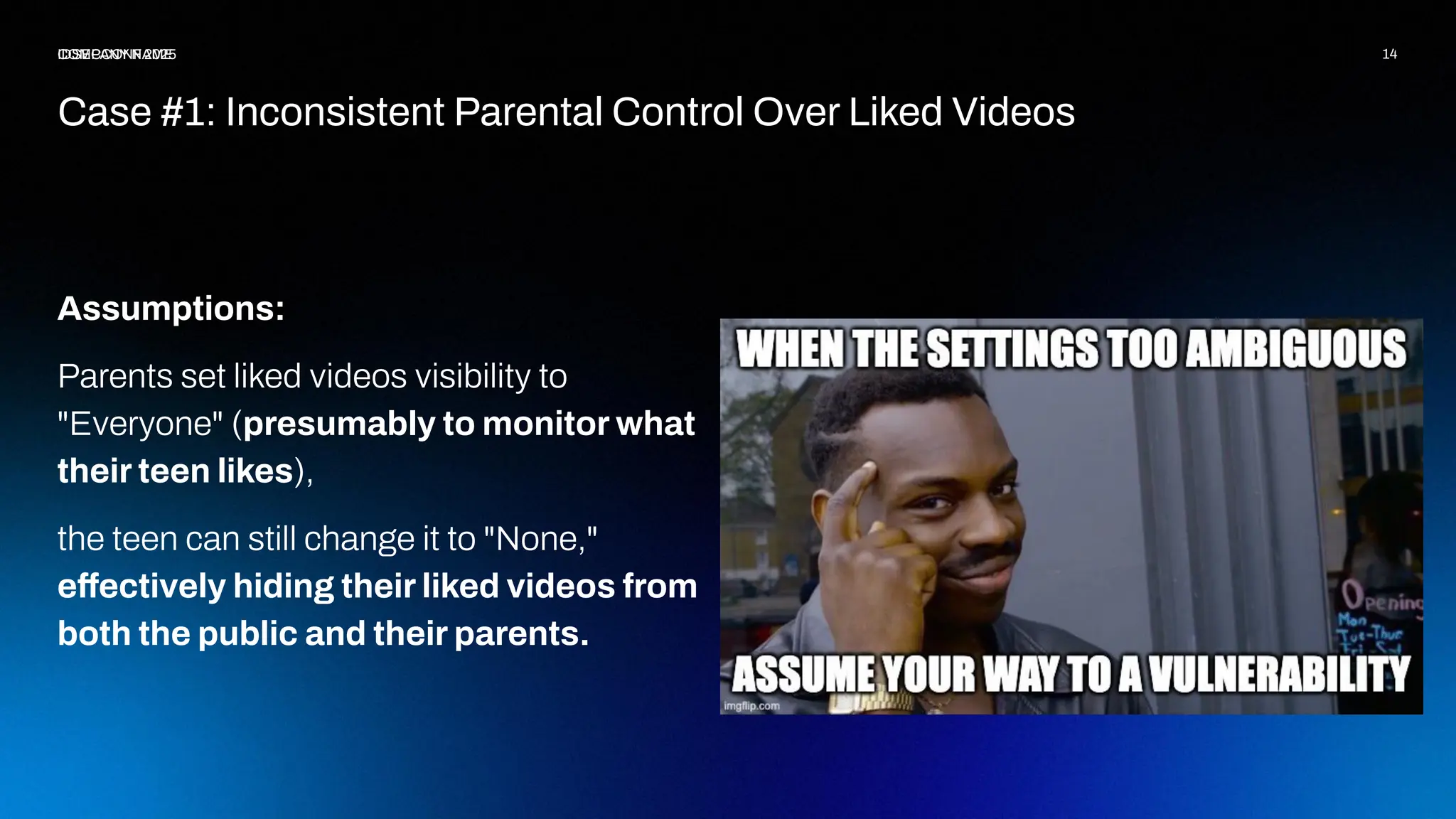 14
COMPANY NAME
Assumptions:
Parents set liked videos visibility to
"Everyone" (presumably to monitor what
their teen likes),
the teen can still change it to "None,"
effectively hiding their liked videos from
both the public and their parents.
Case #1: Inconsistent Parental Control Over Liked Videos
IDSECCONF 2025
 