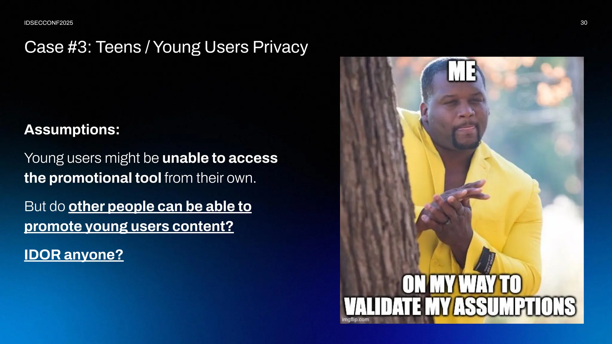 30
IDSECCONF2025
Assumptions:
Young users might be unable to access
the promotional tool from their own.
But do other people can be able to
promote young users content?
IDOR anyone?
Case #3: Teens / Young Users Privacy
 