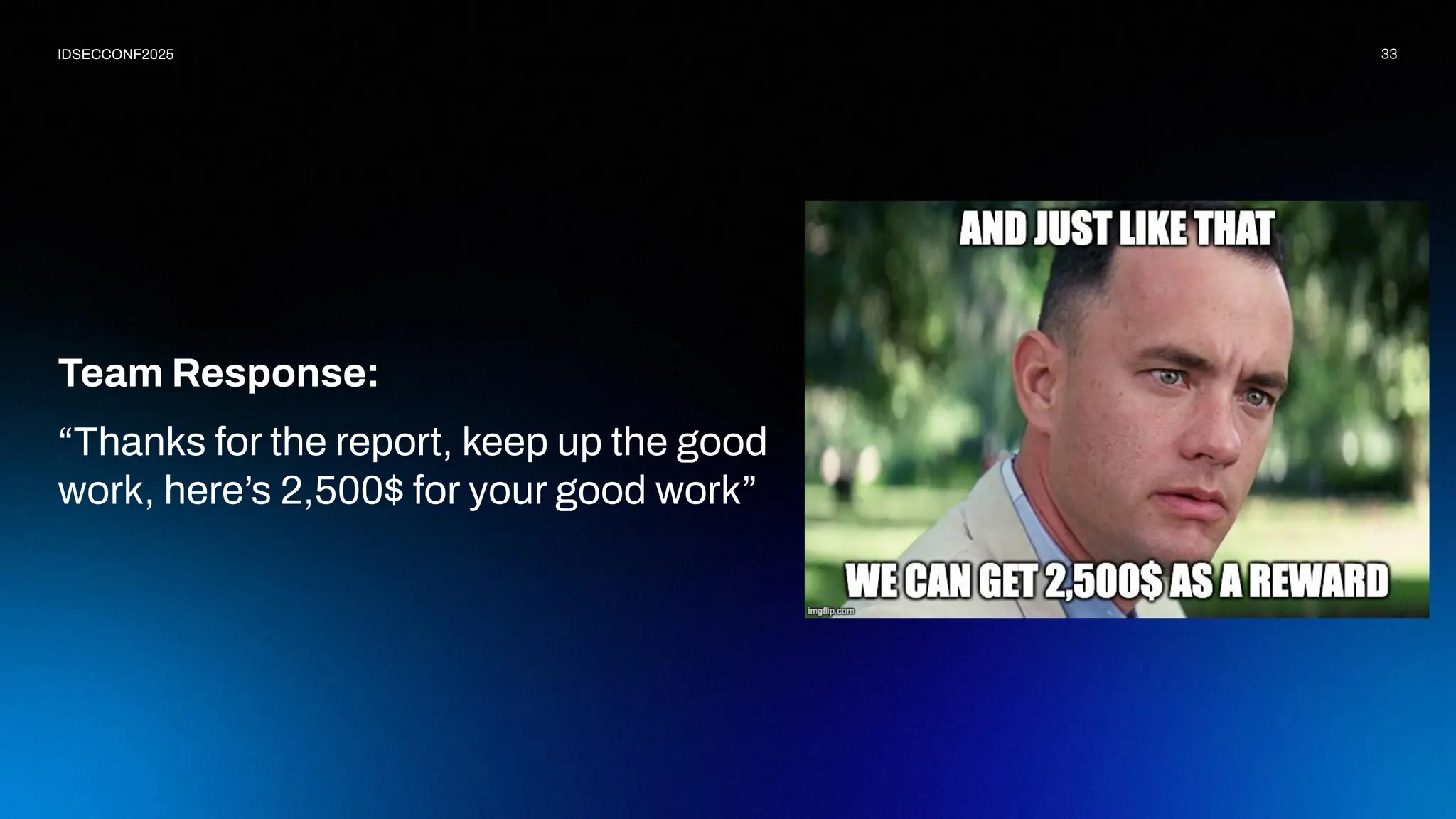 33
IDSECCONF2025
Team Response:
“Thanks for the report, keep up the good
work, here’s 2,500$ for your good work”
 